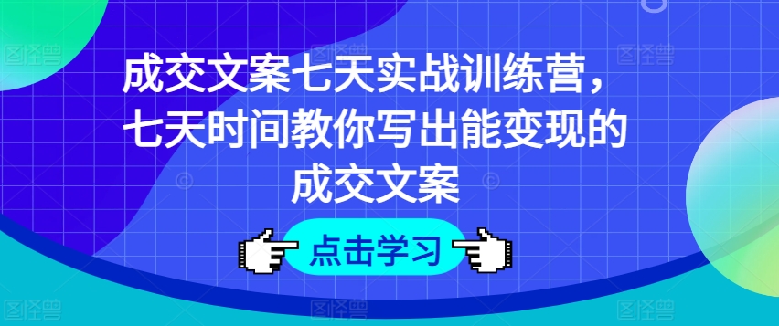 mp8952期-成交文案七天实战训练营，七天时间教你写出能变现的成交文案