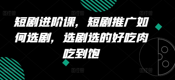 mp8993期-短剧进阶课，短剧推广如何选剧，选剧选的好吃肉吃到饱