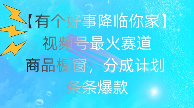 mp9039期-【有个好事降临你家】视频号爆火赛道，商品橱窗，分成计划，条条爆款