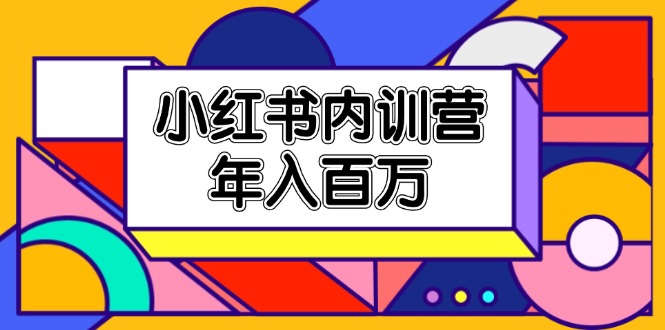 fy4715期-（11621期）小红书内训营，底层逻辑/定位赛道/账号包装/内容策划/爆款创作/年入百万