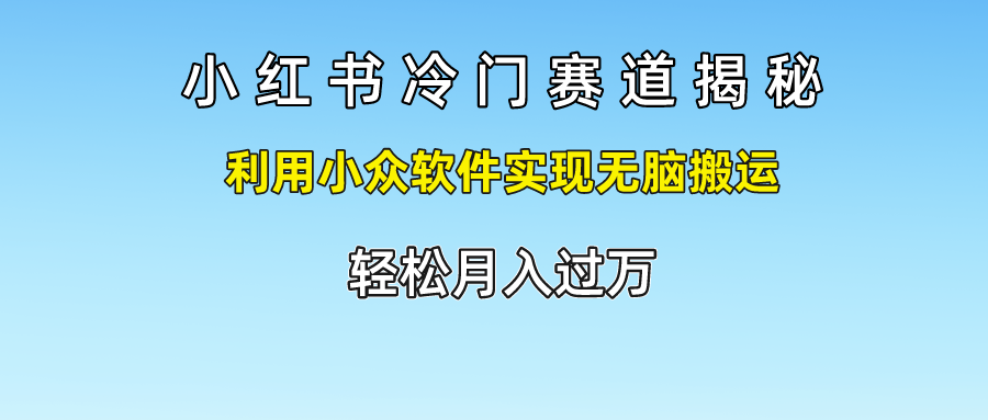 fy4825期-小红书冷门赛道揭秘,利用小众软件实现无脑搬运，轻松月入过万