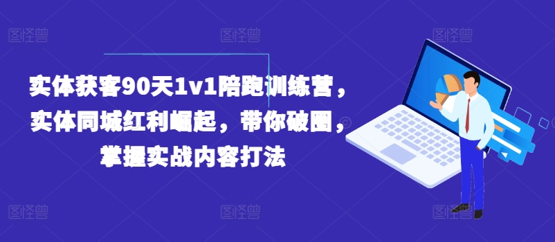 mp9429期-实体获客90天1v1陪跑训练营，实体同城红利崛起，带你破圈，掌握实战内容打法