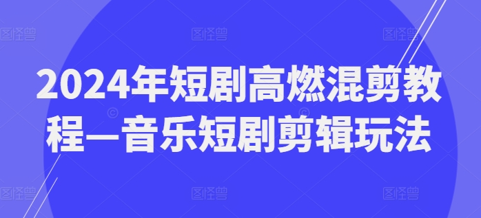mp9470期-2024年短剧高燃混剪教程—音乐短剧剪辑玩法