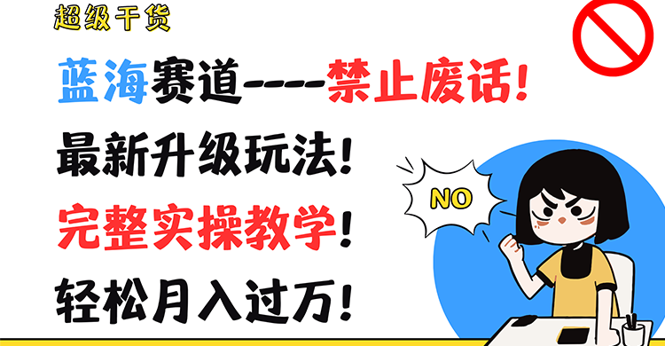 fy4956期-超级干货！蓝海赛道-禁止废话！最新升级玩法！完整实操教学！轻松月入过万！