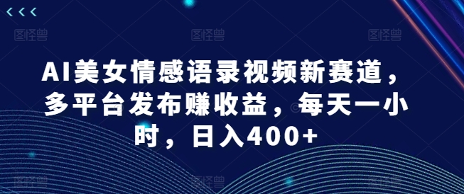 mp9605期-AI美女情感语录视频新赛道，多平台发布赚收益，每天一小时，日入400+