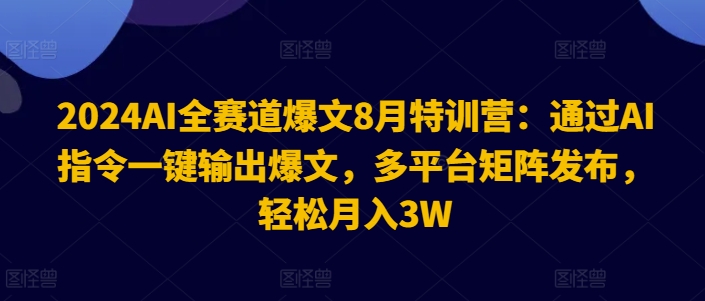 mp9778期-2024AI全赛道爆文8月特训营：通过AI指令一键输出爆文，多平台矩阵发布，轻松月入3W