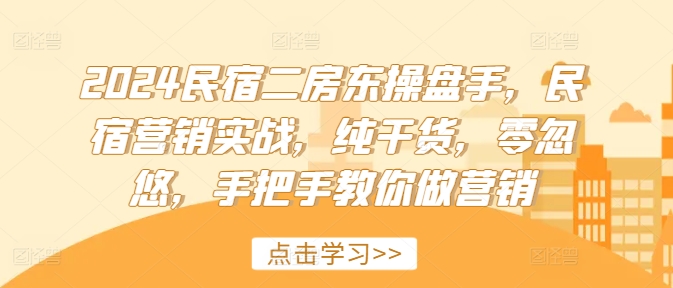 mp9786期-2024民宿二房东操盘手，民宿营销实战，纯干货，零忽悠，手把手教你做营销