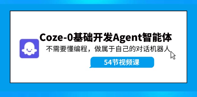fy5323期-Coze-0基础开发 Agent智能体教程：不需要懂编程，做属于自己的对话机器人