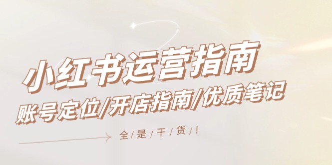 fy5387期-小红书运营指南，账号定位/开店指南/优质笔记/没有套路，全是经验