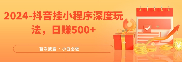 mp9894期-2024全网首次披露，抖音挂小程序深度玩法，日赚500+，简单、稳定，带渠道收入，小白必做