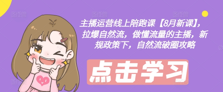 mp9908期-主播运营线上陪跑课【8月新课】，拉爆自然流，做懂流量的主播，新规政策下，自然流破圈攻略