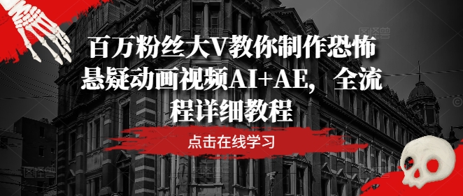 mp9937期-百万粉丝大V教你制作恐怖悬疑动画视频AI+AE，全流程详细教程