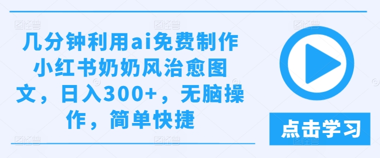 mp9990期-几分钟利用ai免费制作小红书奶奶风治愈图文，日入300+，无脑操作，简单快捷