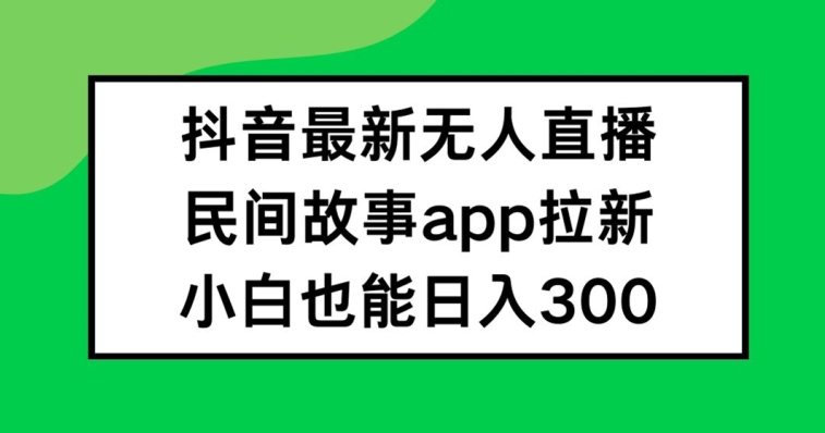 mp10010期-抖音无人直播，民间故事APP拉新，小白也能日入300+