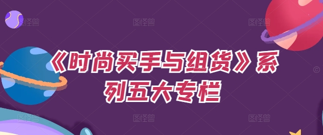 mp10108期-《时尚买手与组货》系列五大专栏，买货只是的‬个环节，如何做好预算、分配OTB等等才是关键