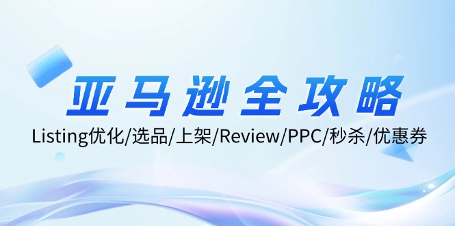 亚马逊全攻略:Listing优化、选品、上架、Review、PPC、秒杀、优惠券等-AIGC资源中心