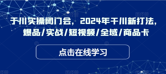 mp10423期-于川实操闭门会，2024年干川新打法，爆品/实战/短视频/全域/商品卡