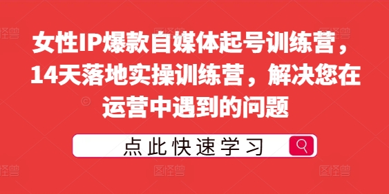 mp10424期-女性IP爆款自媒体起号训练营，14天落地实操训练营，解决您在运营中遇到的问题