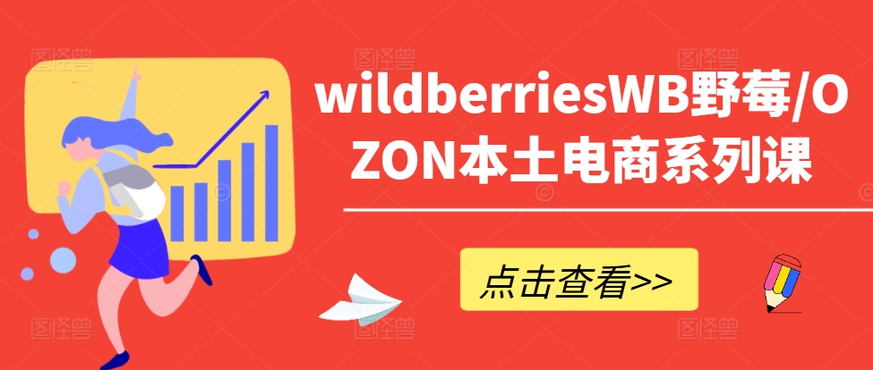 mp10492期-wildberriesWB野莓/OZON本土电商系列课，掌握WB产品优化，出单技巧和订单处理等