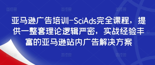 mp10602期-亚马逊广告培训-SciAds完全课程，提供一整套理论逻辑严密，实战经验丰富的亚马逊站内广告解决方案