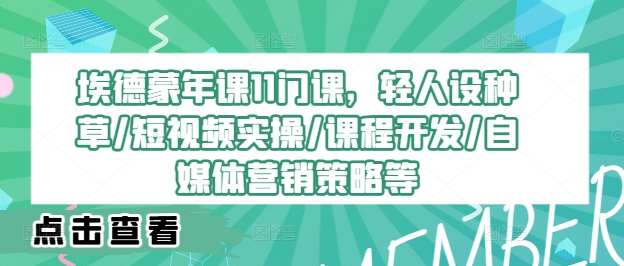 mp10637期-埃德蒙年课11门课，轻人设种草/短视频实操/课程开发/自媒体营销策略等