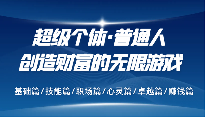 fy6278期-超级个体·普通人创造财富的无限游戏，基础篇/技能篇/职场篇/心灵篇/卓越篇/赚钱篇