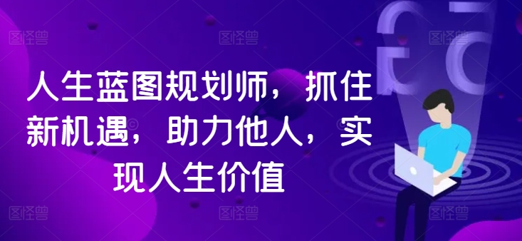 mp10692期-人生蓝图规划师，抓住新机遇，助力他人，实现人生价值