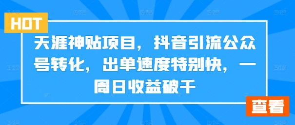 mp10730期-天涯神贴项目，抖音引流公众号转化，出单速度特别快，一周日收益破千