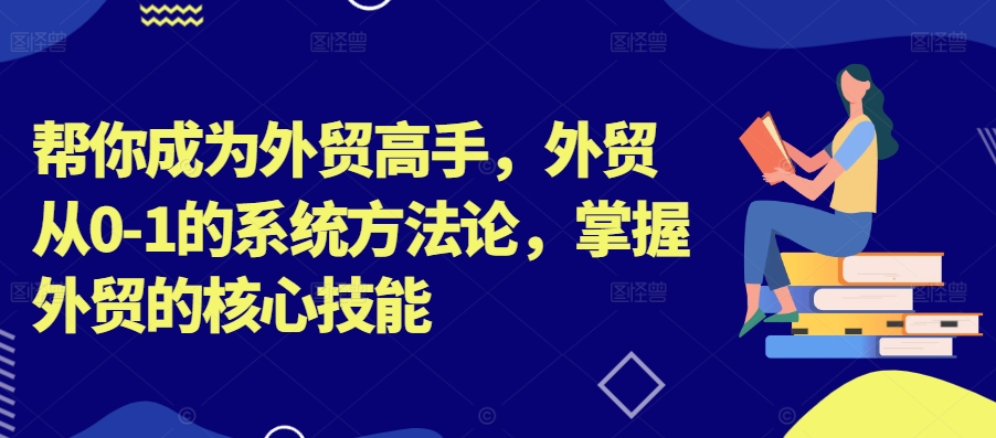 mp10752期-帮你成为外贸高手，外贸从0-1的系统方法论，掌握外贸的核心技能
