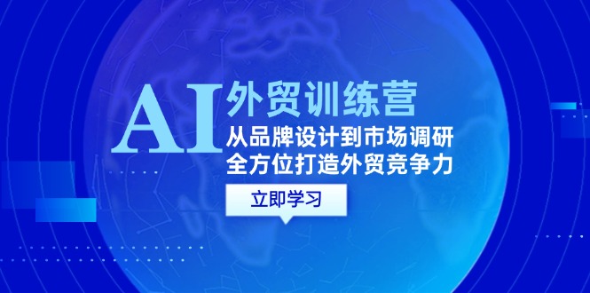 fy6424期-AI+外贸训练营：从品牌设计到市场调研，全方位打造外贸竞争力