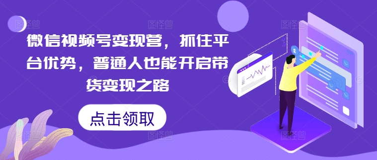 mp10813期-微信视频号变现营，抓住平台优势，普通人也能开启带货变现之路