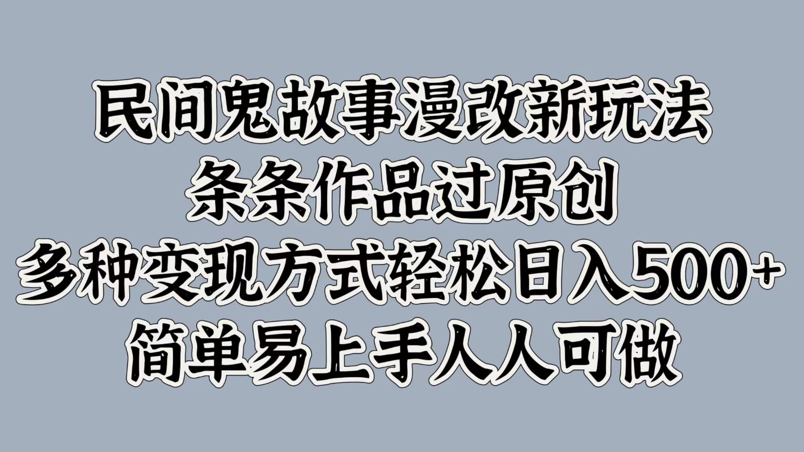 fy6559期-民间鬼故事漫改新玩法，条条作品过原创，多种变现方式轻松日入500+简单易上手人人可做