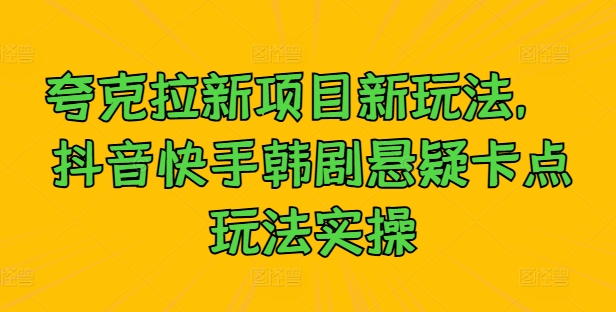 mp10996期-夸克拉新项目新玩法， 抖音快手韩剧悬疑卡点玩法实操