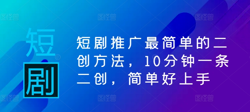 mp11025期-短剧推广最简单的二创方法，10分钟一条二创，简单好上手