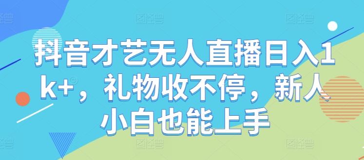 mp11080期-抖音才艺无人直播日入1k+，礼物收不停，新人小白也能上手