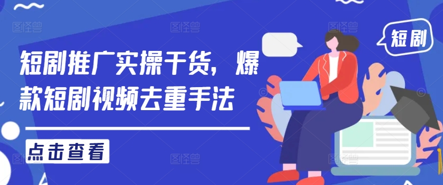 mp11165期-短剧推广实操干货，爆款短剧视频去重手法