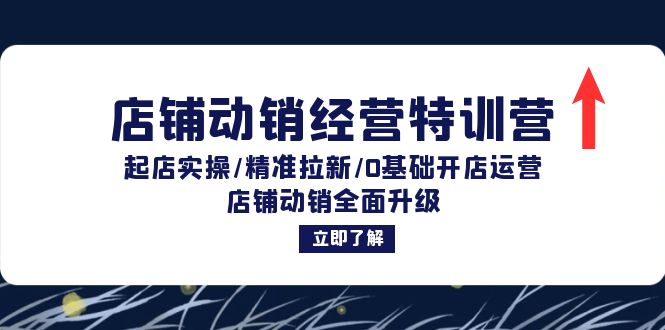 店铺动销经营特训营:起店实操精准拉新0基础开店运营店铺动销全面升级-AIGC资源中心