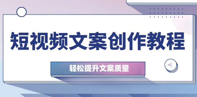fy7171期-短视频文案创作教程：从钉子思维到实操结构整改，轻松提升文案质量