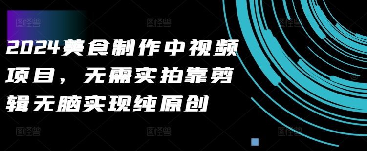 mp11614期-2024美食制作中视频项目，无需实拍靠剪辑无脑实现纯原创