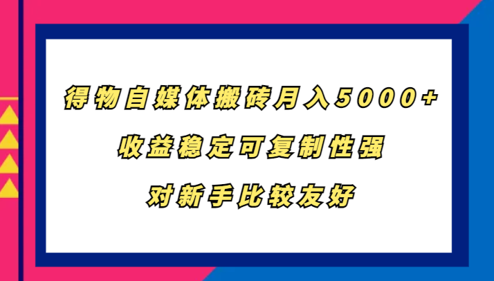 fy7264期-得物自媒体搬砖，月入5000+，收益稳定可复制性强，对新手比较友好