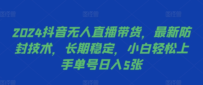 mp12039期-2024抖音无人直播带货，最新防封技术，长期稳定，小白轻松上手单号日入5张