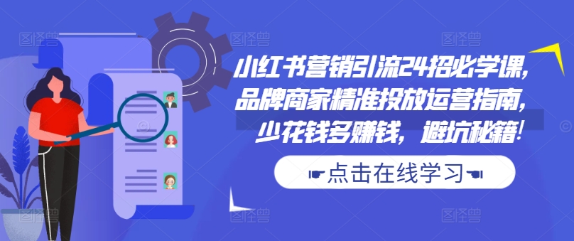 mp12060期-小红书营销引流24招必学课，品牌商家精准投放运营指南，少花钱多赚钱，避坑秘籍!