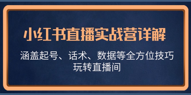 fy7628期-小红书直播实战营详解，涵盖起号、话术、数据等全方位技巧，玩转直播间