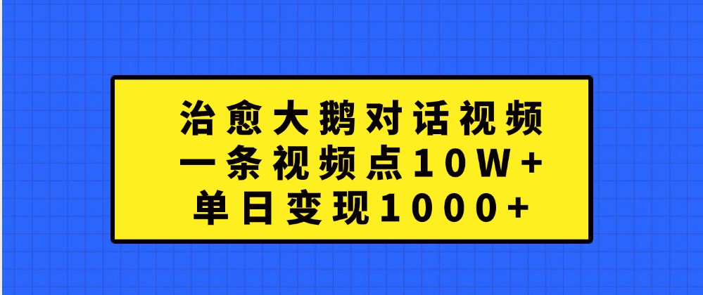 fy7644期-治愈大鹅对话视频，一条视频点赞 10W+，单日变现1000+