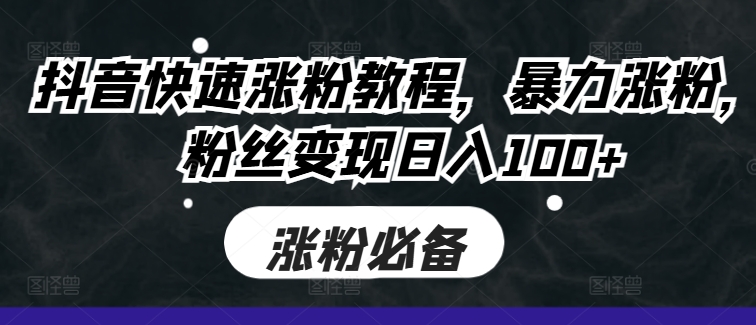 mp12124期-抖音快速涨粉教程，暴力涨粉，粉丝变现日入100+