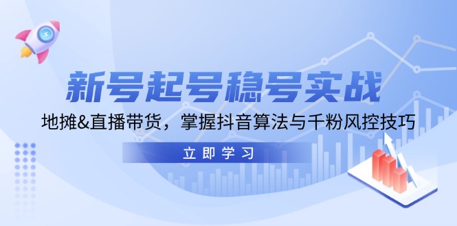 fy7772期-新号起号稳号实战：地摊&直播带货，掌握抖音算法与千粉风控技巧