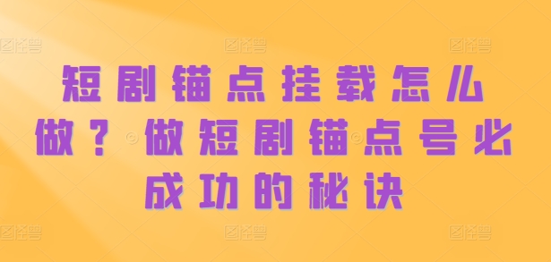 mp12289期-短剧锚点挂载怎么做？做短剧锚点号必成功的秘诀