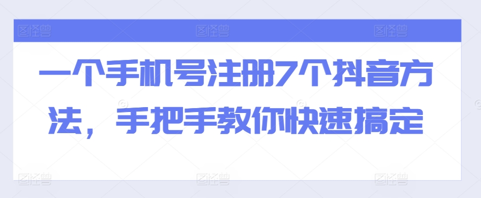 mp12328期-一个手机号注册7个抖音方法，手把手教你快速搞定