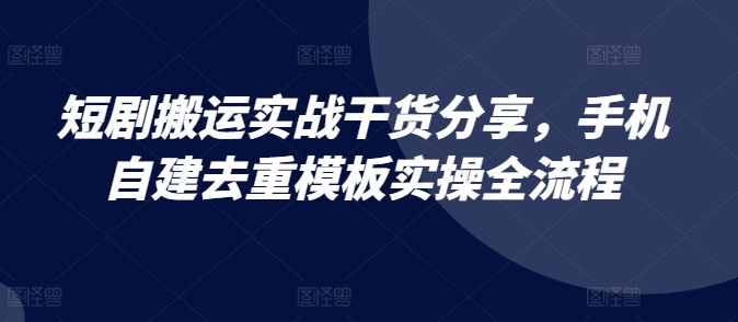mp12329期-短剧搬运实战干货分享，手机自建去重模板实操全流程