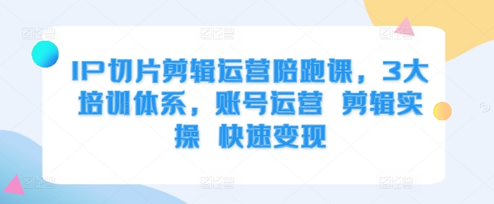 mp12330 期——IP 切片剪辑运营陪跑课程，涵盖 3 大培训体系，包括账号运营、剪辑实操以及快速变现。-多多网创
